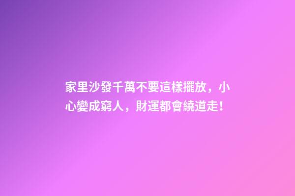 家里沙發千萬不要這樣擺放，小心變成窮人，財運都會繞道走！