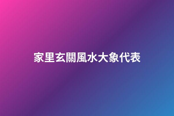 家里玄關風水大象代表