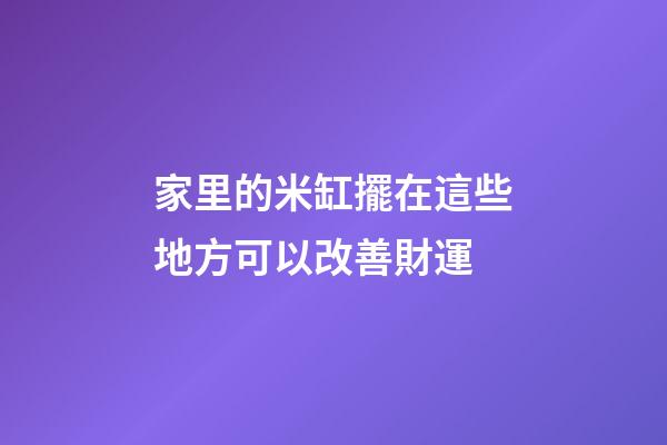 家里的米缸擺在這些地方可以改善財運