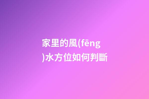 家里的風(fēng)水方位如何判斷