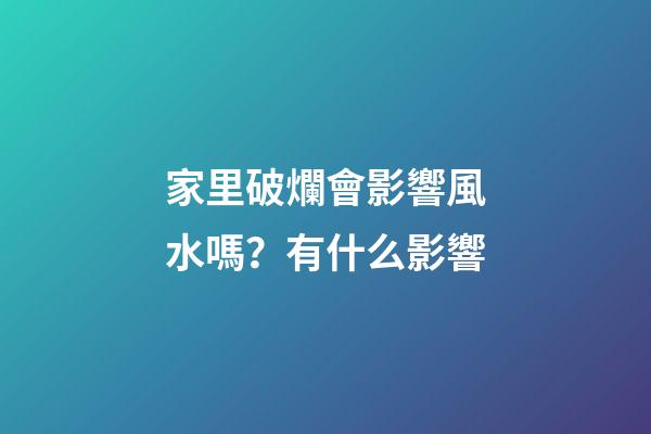 家里破爛會影響風水嗎？有什么影響