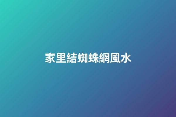 家里結蜘蛛網風水