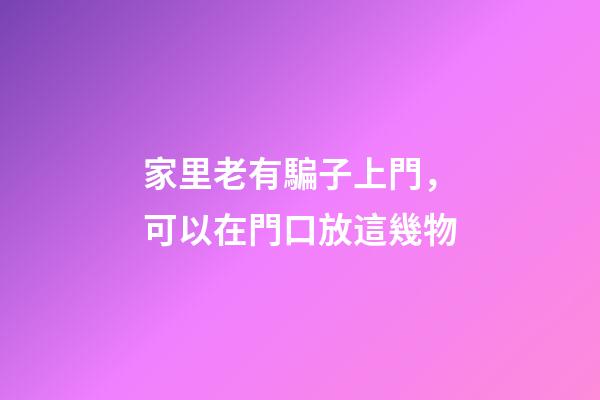 家里老有騙子上門，可以在門口放這幾物
