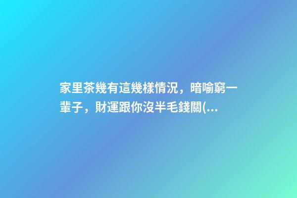 家里茶幾有這幾樣情況，暗喻窮一輩子，財運跟你沒半毛錢關(guān)系！