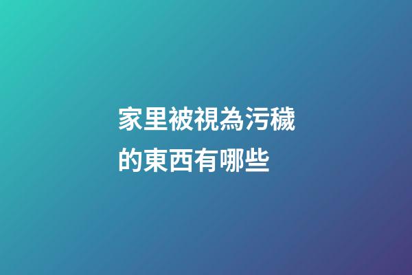 家里被視為污穢的東西有哪些