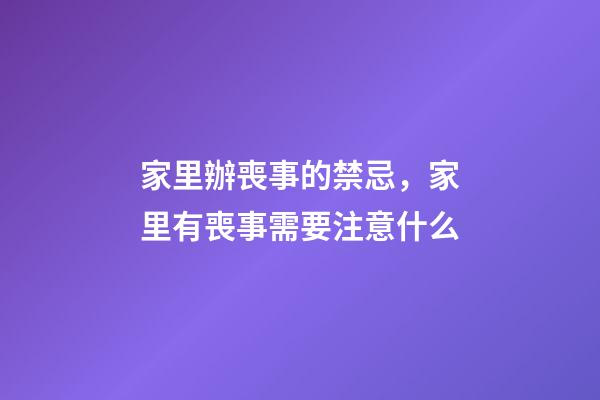家里辦喪事的禁忌，家里有喪事需要注意什么
