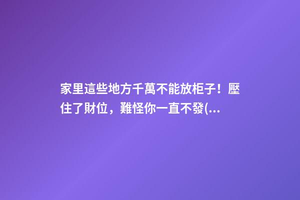 家里這些地方千萬不能放柜子！壓住了財位，難怪你一直不發(fā)財！