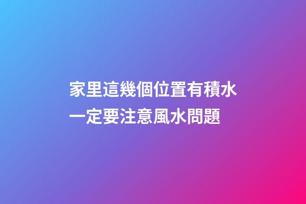 家里這幾個位置有積水一定要注意風水問題