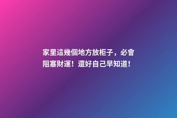 家里這幾個地方放柜子，必會阻塞財運！還好自己早知道！