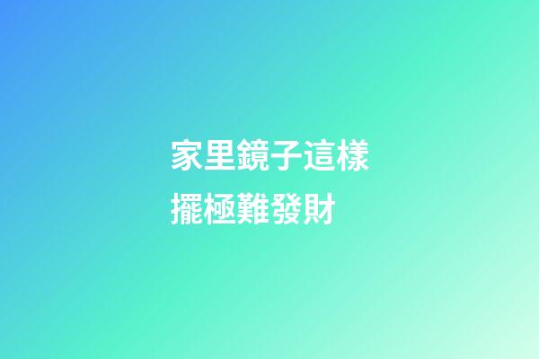 家里鏡子這樣擺極難發財