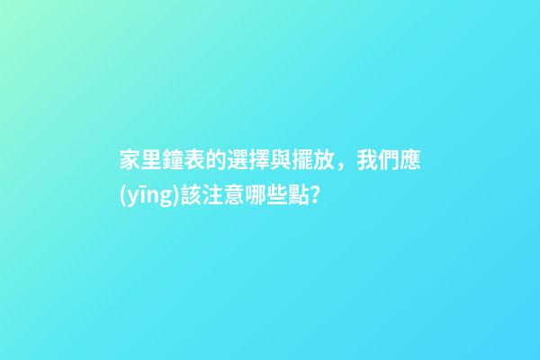 家里鐘表的選擇與擺放，我們應(yīng)該注意哪些點？