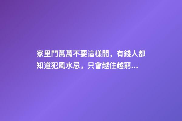家里門萬萬不要這樣開，有錢人都知道犯風水忌，只會越住越窮！