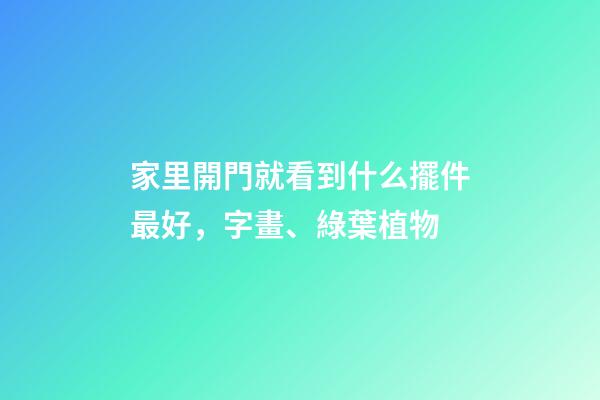 家里開門就看到什么擺件最好，字畫、綠葉植物