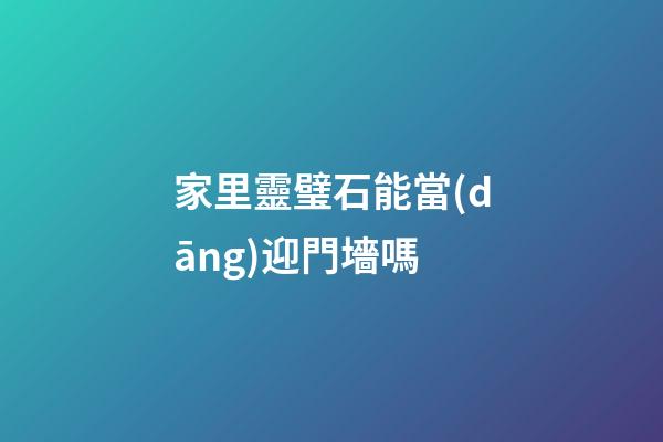 家里靈璧石能當(dāng)迎門墻嗎