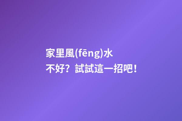 家里風(fēng)水不好？試試這一招吧！