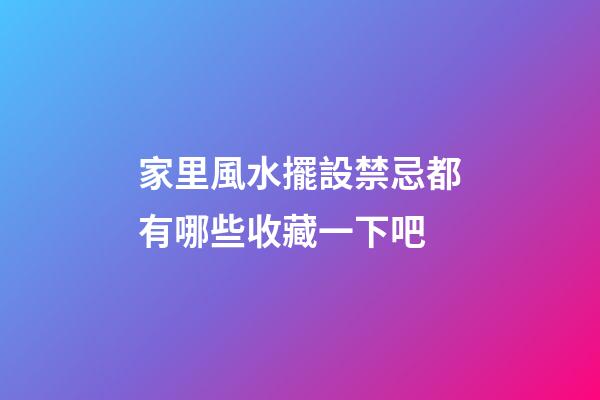 家里風水擺設禁忌都有哪些收藏一下吧