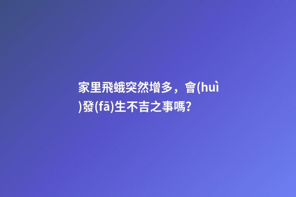 家里飛蛾突然增多，會(huì)發(fā)生不吉之事嗎？