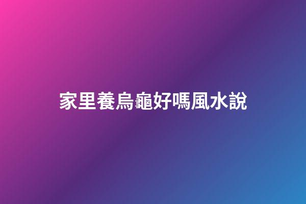 家里養烏龜好嗎風水說