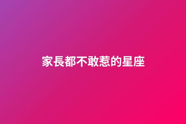 家長都不敢惹的星座-第1張-星座運勢-玄機派