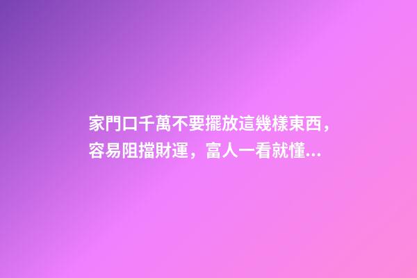 家門口千萬不要擺放這幾樣東西，容易阻擋財運，富人一看就懂！