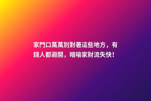 家門口萬萬別對著這些地方，有錢人都避開，暗喻家財流失快！