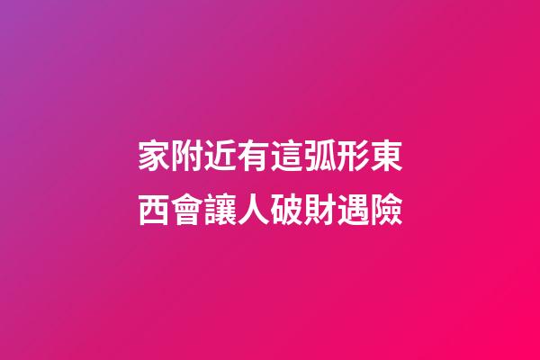 家附近有這弧形東西會讓人破財遇險