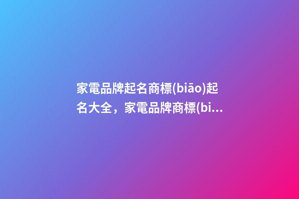 家電品牌起名商標(biāo)起名大全，家電品牌商標(biāo)起名怎么起？
