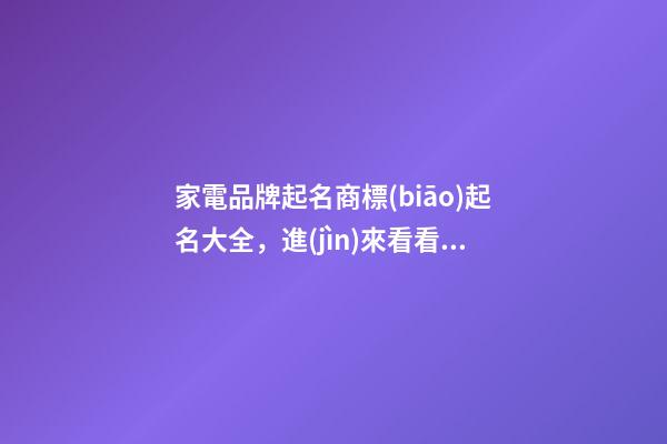 家電品牌起名商標(biāo)起名大全，進(jìn)來看看怎么取吧！-第1張-商標(biāo)起名-玄機(jī)派