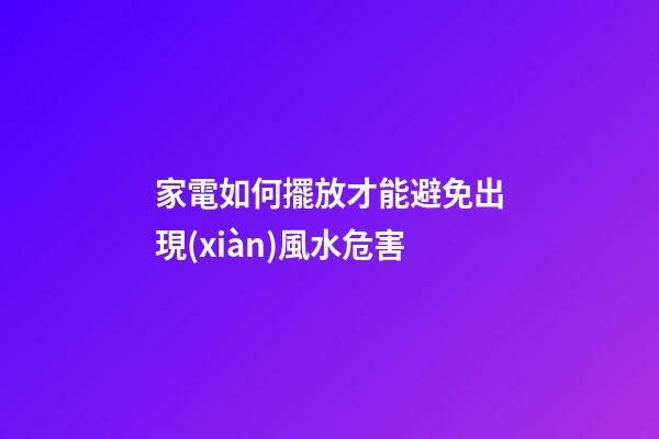 家電如何擺放才能避免出現(xiàn)風水危害