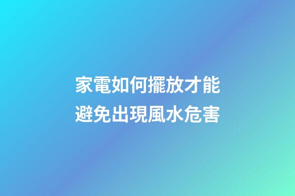 家電如何擺放才能避免出現風水危害