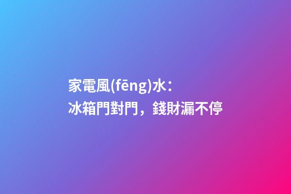 家電風(fēng)水：冰箱門對門，錢財漏不停