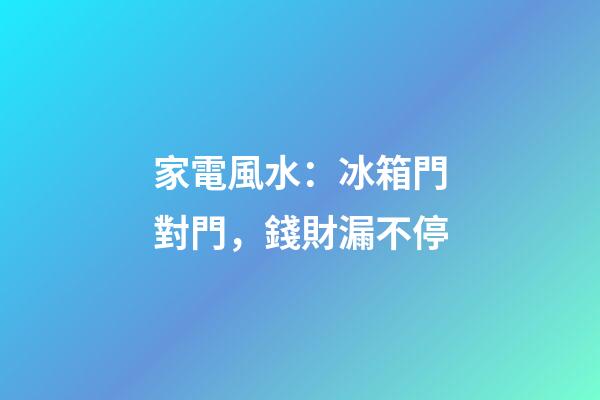 家電風水：冰箱門對門，錢財漏不停