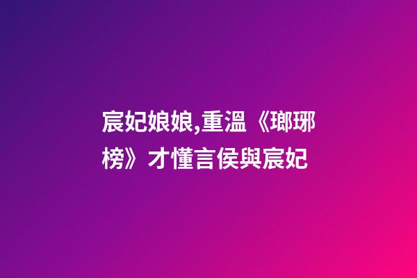 宸妃娘娘,重溫《瑯琊榜》才懂言侯與宸妃-第1張-觀點-玄機派