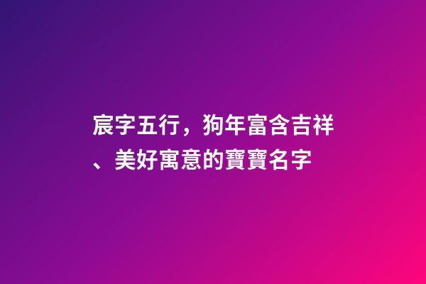 宸字五行，狗年富含吉祥、美好寓意的寶寶名字-第1張-觀點-玄機派