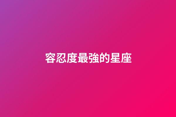 容忍度最強的星座-第1張-星座運勢-玄機派