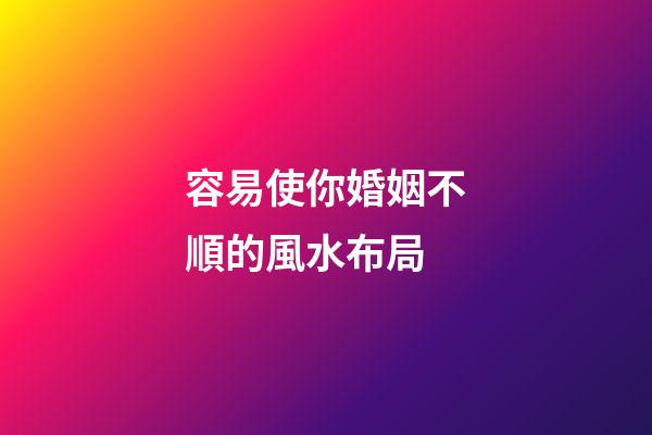容易使你婚姻不順的風水布局