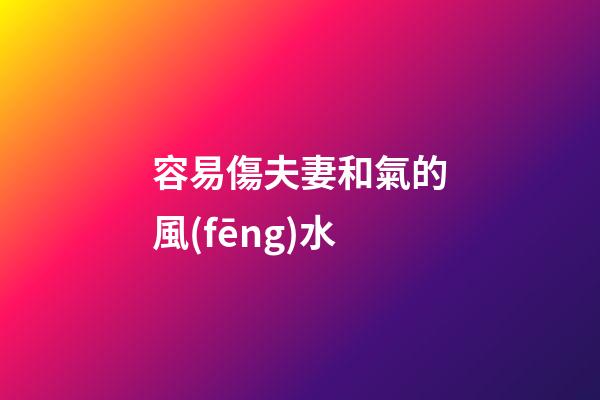 容易傷夫妻和氣的風(fēng)水
