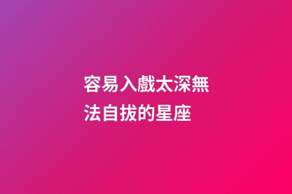 容易入戲太深無法自拔的星座-第1張-星座運勢-玄機派
