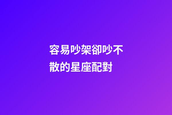 容易吵架卻吵不散的星座配對-第1張-星座運勢-玄機派