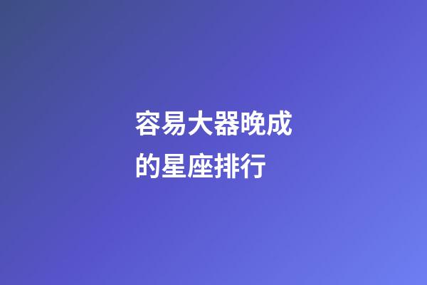 容易大器晚成的星座排行-第1張-星座運勢-玄機派