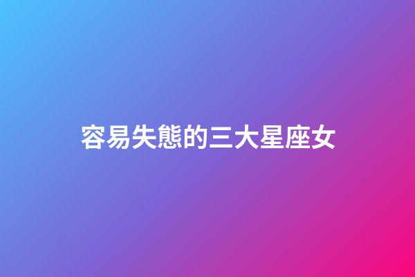 容易失態的三大星座女-第1張-星座運勢-玄機派