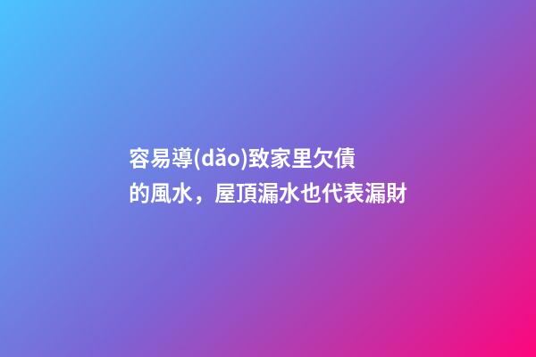 容易導(dǎo)致家里欠債的風水，屋頂漏水也代表漏財