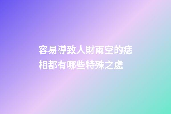 容易導致人財兩空的痣相都有哪些特殊之處