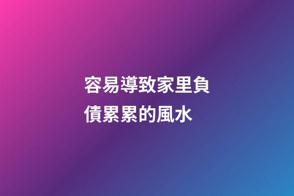 容易導致家里負債累累的風水