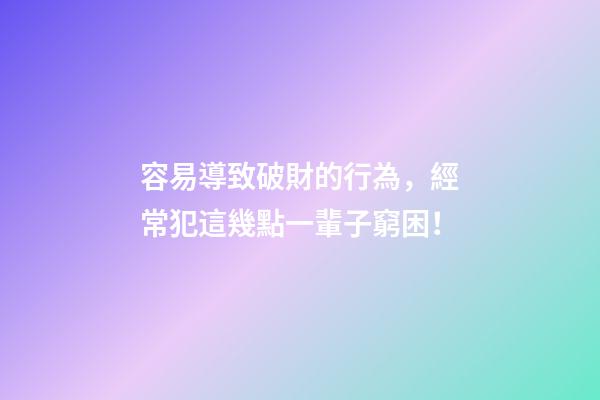 容易導致破財的行為，經常犯這幾點一輩子窮困！