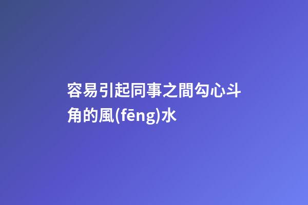 容易引起同事之間勾心斗角的風(fēng)水