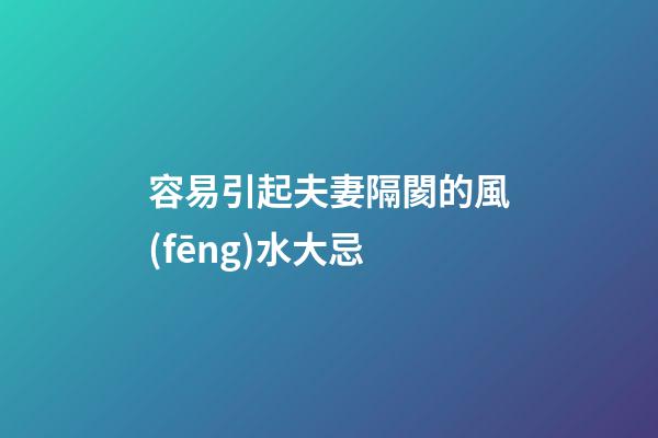 容易引起夫妻隔閡的風(fēng)水大忌