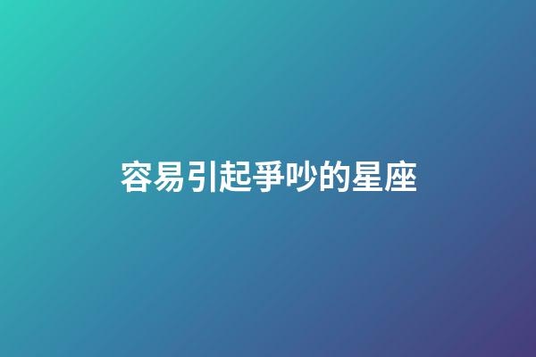 容易引起爭吵的星座-第1張-星座運勢-玄機派