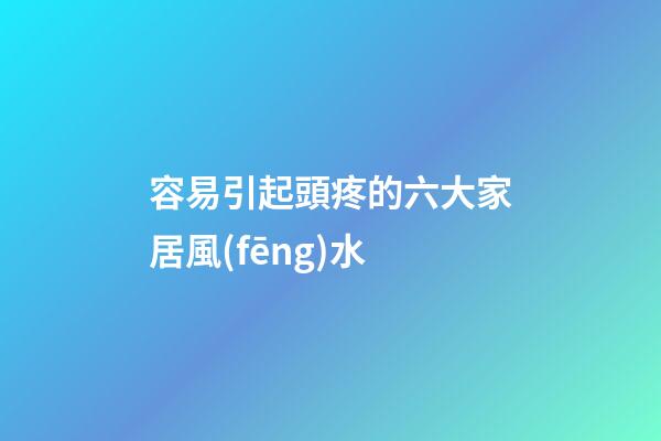容易引起頭疼的六大家居風(fēng)水