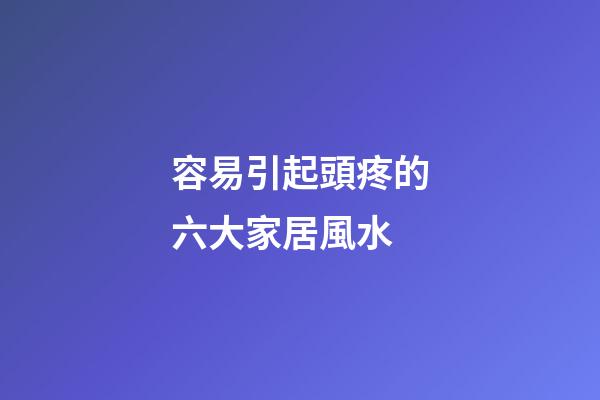 容易引起頭疼的六大家居風水